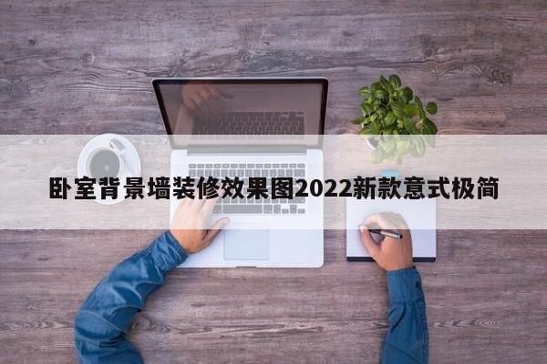 卧室背景墙装修效果图2022新款意式极简