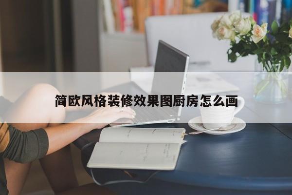 简欧风格装修效果图厨房怎么画