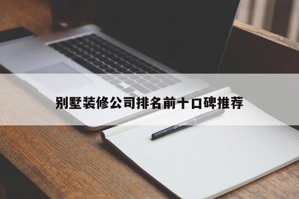 别墅装修公司排名前十口碑推荐