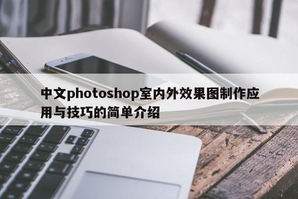 中文photoshop室内外效果图制作应用与技巧的简单介绍