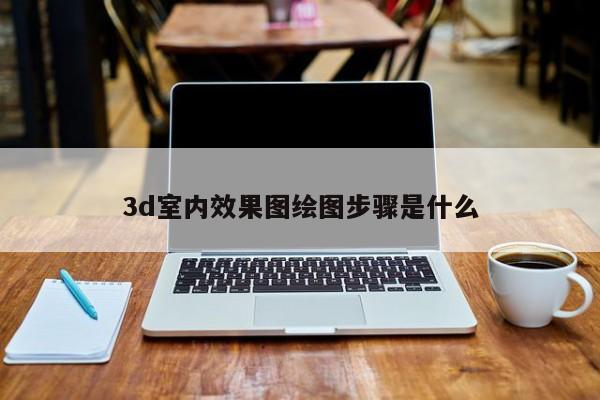 3d室内效果图绘图步骤是什么