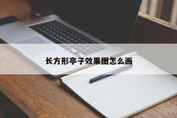 长方形亭子效果图怎么画